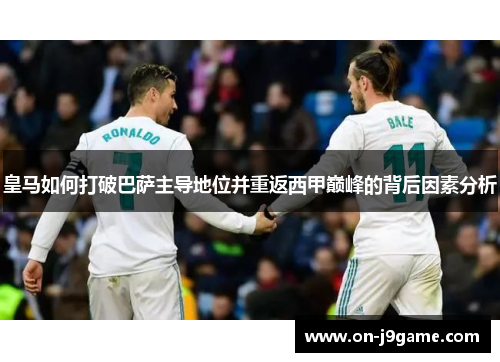 皇马如何打破巴萨主导地位并重返西甲巅峰的背后因素分析
