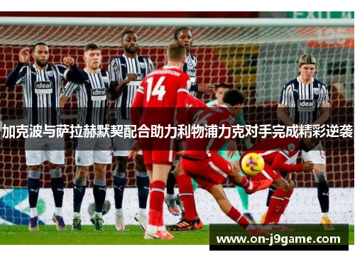 加克波与萨拉赫默契配合助力利物浦力克对手完成精彩逆袭