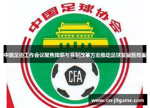 中国足协工作会议聚焦降薪与赛制改革方案推动足球发展新局面