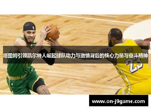 塔图姆引领凯尔特人崛起球队动力与激情背后的核心力量与奋斗精神