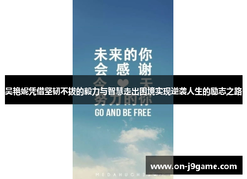 吴艳妮凭借坚韧不拔的毅力与智慧走出困境实现逆袭人生的励志之路