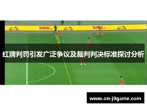红牌判罚引发广泛争议及裁判判决标准探讨分析