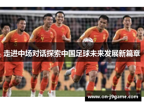 走进中场对话探索中国足球未来发展新篇章