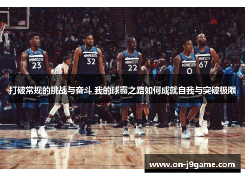 打破常规的挑战与奋斗 我的球霸之路如何成就自我与突破极限