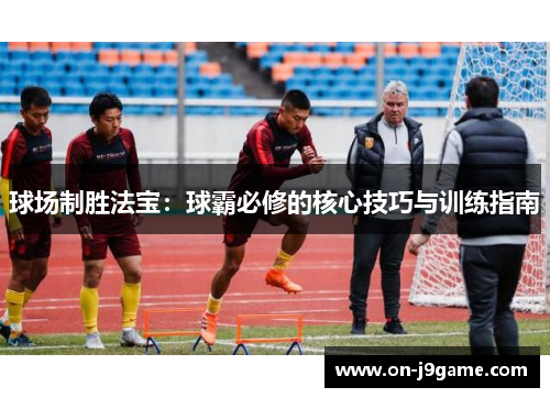 球场制胜法宝：球霸必修的核心技巧与训练指南