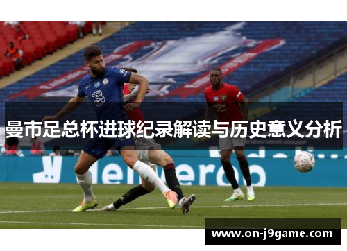 曼市足总杯进球纪录解读与历史意义分析