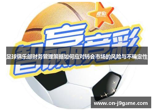 足球俱乐部财务管理策略如何应对转会市场的风险与不确定性