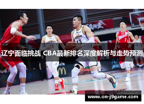 辽宁面临挑战 CBA最新排名深度解析与走势预测
