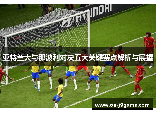 亚特兰大与那波利对决五大关键赛点解析与展望