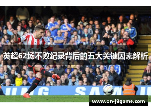 英超62场不败纪录背后的五大关键因素解析