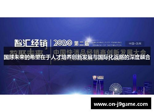 国球未来的希望在于人才培养创新发展与国际化战略的深度融合