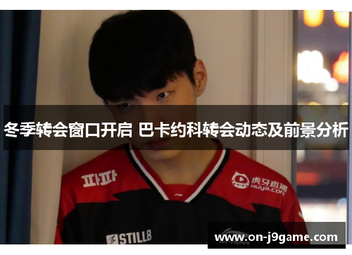 冬季转会窗口开启 巴卡约科转会动态及前景分析