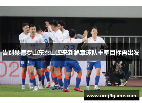 告别桑德罗山东泰山迎来新篇章球队重塑目标再出发