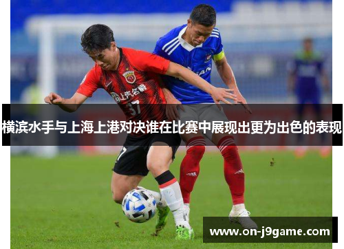 横滨水手与上海上港对决谁在比赛中展现出更为出色的表现