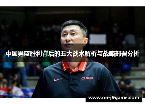 中国男篮胜利背后的五大战术解析与战略部署分析