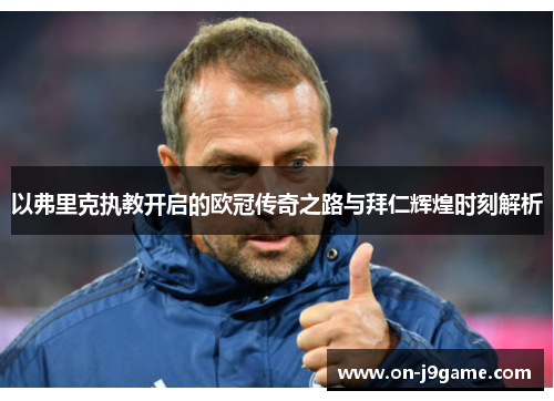 以弗里克执教开启的欧冠传奇之路与拜仁辉煌时刻解析