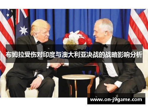 布姆拉受伤对印度与澳大利亚决战的战略影响分析