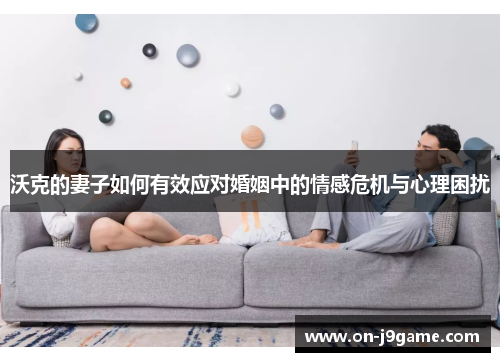 沃克的妻子如何有效应对婚姻中的情感危机与心理困扰