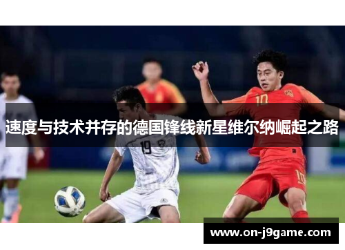 速度与技术并存的德国锋线新星维尔纳崛起之路