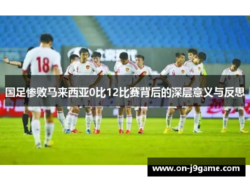国足惨败马来西亚0比12比赛背后的深层意义与反思