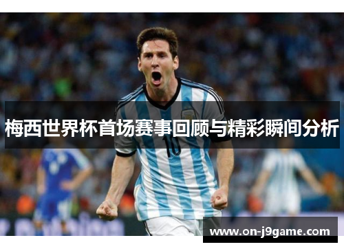 梅西世界杯首场赛事回顾与精彩瞬间分析
