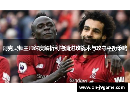阿克灵顿主帅深度解析利物浦进攻战术与攻守平衡策略