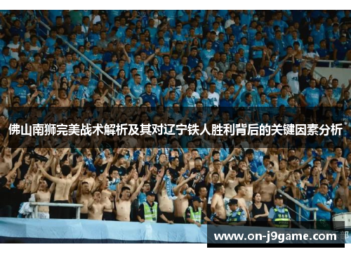 佛山南狮完美战术解析及其对辽宁铁人胜利背后的关键因素分析