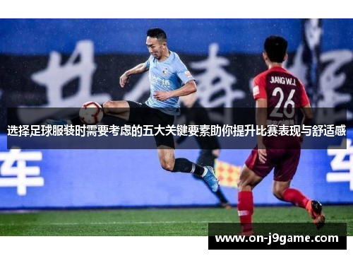 选择足球服装时需要考虑的五大关键要素助你提升比赛表现与舒适感