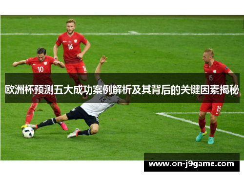 欧洲杯预测五大成功案例解析及其背后的关键因素揭秘