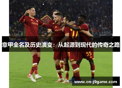 意甲全名及历史演变：从起源到现代的传奇之路