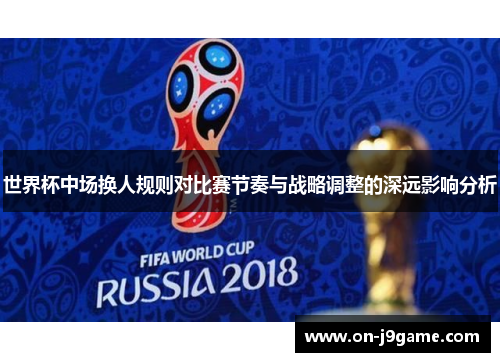 世界杯中场换人规则对比赛节奏与战略调整的深远影响分析