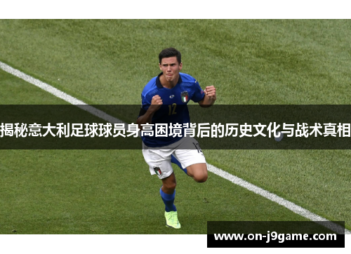 揭秘意大利足球球员身高困境背后的历史文化与战术真相