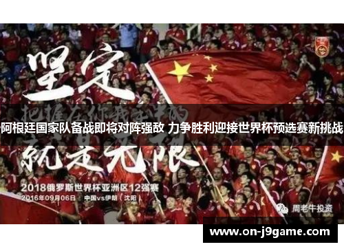 阿根廷国家队备战即将对阵强敌 力争胜利迎接世界杯预选赛新挑战