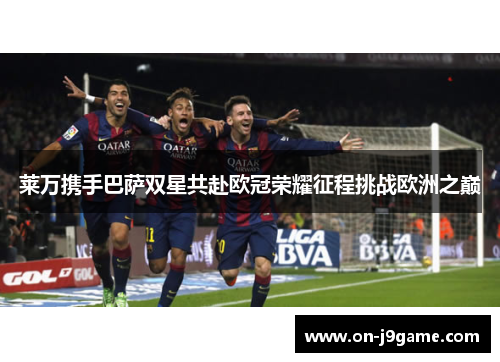 莱万携手巴萨双星共赴欧冠荣耀征程挑战欧洲之巅