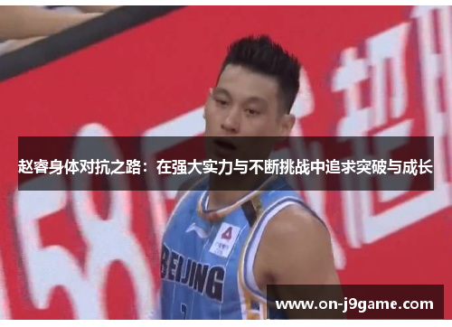 赵睿身体对抗之路：在强大实力与不断挑战中追求突破与成长