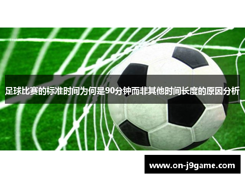 足球比赛的标准时间为何是90分钟而非其他时间长度的原因分析