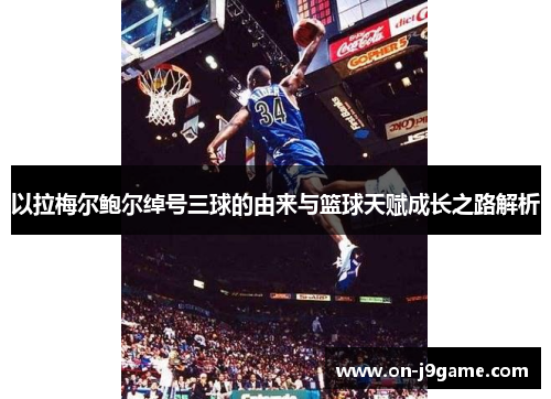 以拉梅尔鲍尔绰号三球的由来与篮球天赋成长之路解析