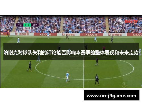 哈谢克对球队失利的评论能否影响本赛季的整体表现和未来走势