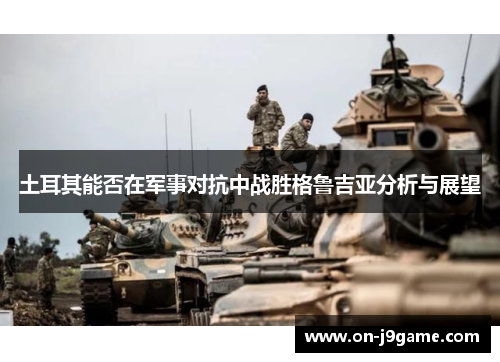 土耳其能否在军事对抗中战胜格鲁吉亚分析与展望