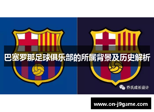 巴塞罗那足球俱乐部的所属背景及历史解析