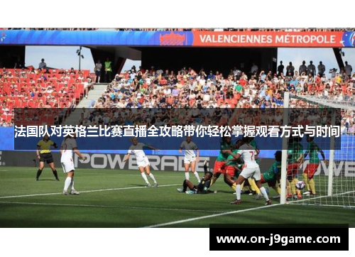 法国队对英格兰比赛直播全攻略带你轻松掌握观看方式与时间