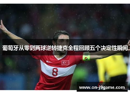 葡萄牙从零到两球逆转捷克全程回顾五个决定性瞬间