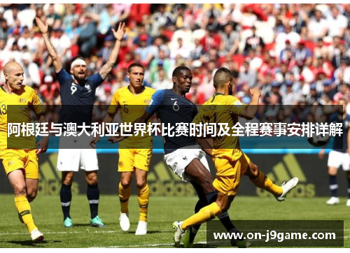 阿根廷与澳大利亚世界杯比赛时间及全程赛事安排详解