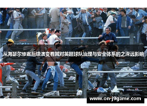 从海瑟尔惨案后续演变看其对英超球队治理与安全体系的之深远影响 从海瑟尔惨案后续演变看其对英超球队治理与安全体系的之深远影响