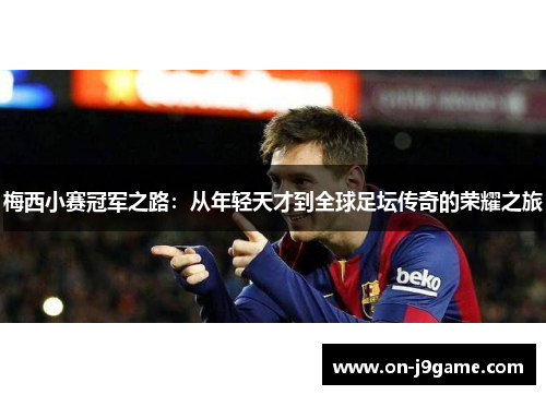 梅西小赛冠军之路:从年轻天才到全球足坛传奇的荣耀之旅 梅西小赛冠军之路:从年轻天才到全球足坛传奇的荣耀之旅