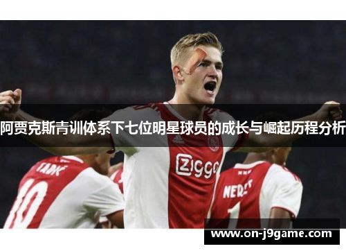 阿贾克斯青训体系下七位明星球员的成长与崛起历程分析 阿贾克斯青训体系下七位明星球员的成长与崛起历程分析