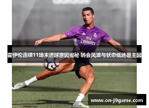 霍伊伦连续11场未进球原因揭秘 转会风波与状态低迷是主因 霍伊伦连续11场未进球原因揭秘 转会风波与状态低迷是主因