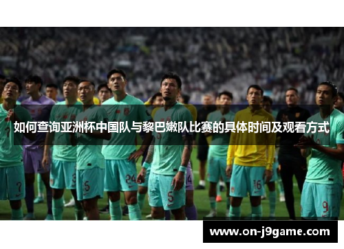 如何查询亚洲杯中国队与黎巴嫩队比赛的具体时间及观看方式