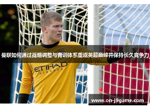 曼联如何通过战略调整与青训体系重返英超巅峰并保持长久竞争力