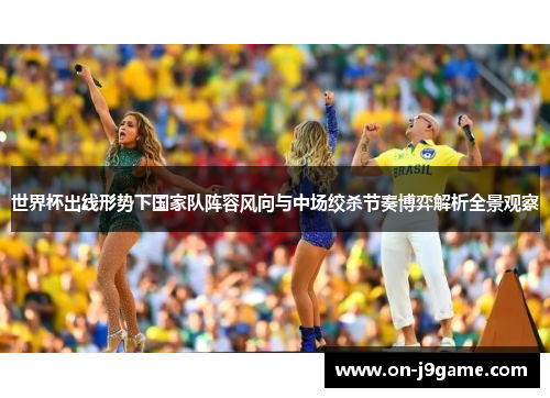 世界杯出线形势下国家队阵容风向与中场绞杀节奏博弈解析全景观察